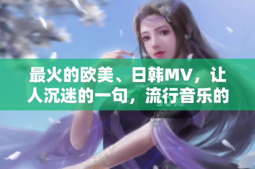 最火的歐美、日韓MV，讓人沉迷的一句，流行音樂的顛覆者！