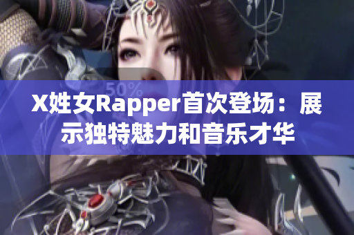 X姓女Rapper首次登場(chǎng)：展示獨(dú)特魅力和音樂(lè)才華