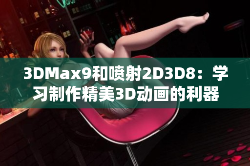 3DMax9和噴射2D3D8：學(xué)習(xí)制作精美3D動(dòng)畫的利器