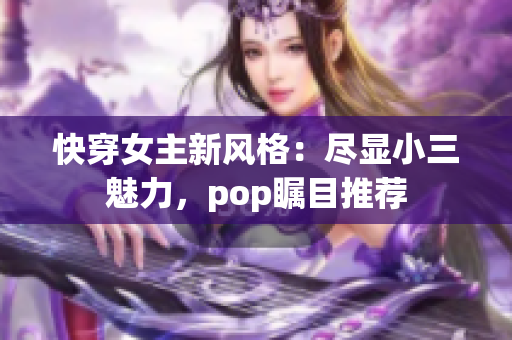 快穿女主新風(fēng)格：盡顯小三魅力，pop矚目推薦