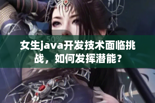 女生java開發(fā)技術(shù)面臨挑戰(zhàn)，如何發(fā)揮潛能？