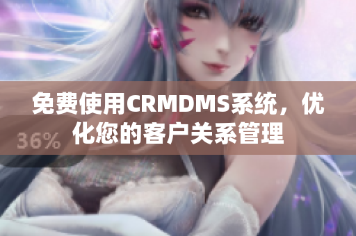 免費(fèi)使用CRMDMS系統(tǒng)，優(yōu)化您的客戶關(guān)系管理