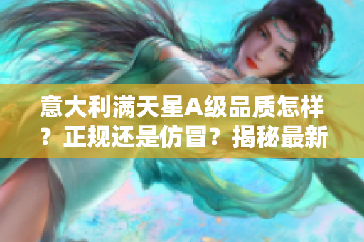 意大利滿天星A級(jí)品質(zhì)怎樣？正規(guī)還是仿冒？揭秘最新認(rèn)證標(biāo)準(zhǔn)