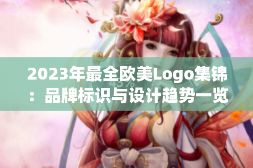 2023年最全歐美Logo集錦：品牌標(biāo)識(shí)與設(shè)計(jì)趨勢(shì)一覽