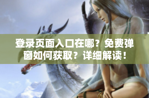 登錄頁(yè)面入口在哪？免費(fèi)彈窗如何獲取？詳細(xì)解讀！