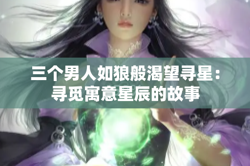 三個男人如狼般渴望尋星：尋覓寓意星辰的故事