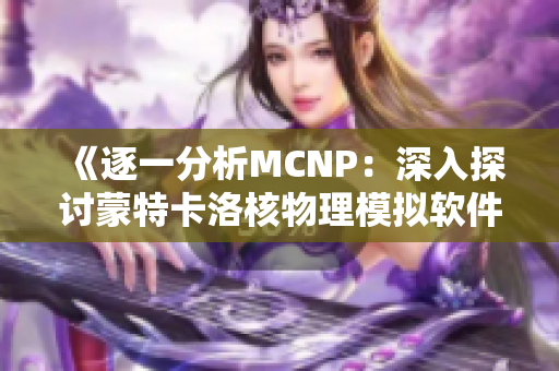 《逐一分析MCNP：深入探討蒙特卡洛核物理模擬軟件》