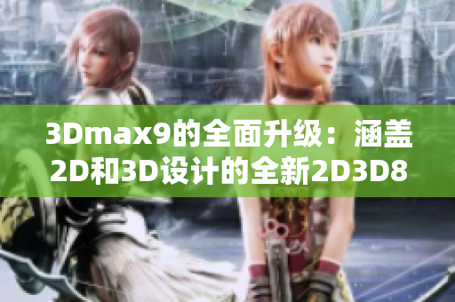 3Dmax9的全面升級：涵蓋2D和3D設(shè)計的全新2D3D8版本