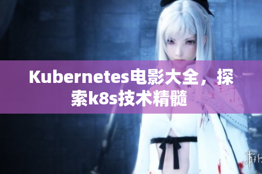 Kubernetes電影大全，探索k8s技術(shù)精髓 