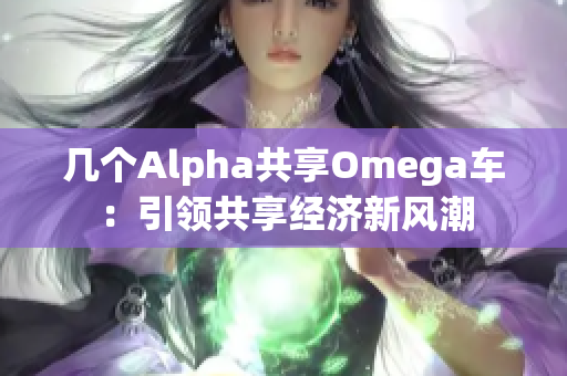 幾個Alpha共享Omega車：引領(lǐng)共享經(jīng)濟新風潮