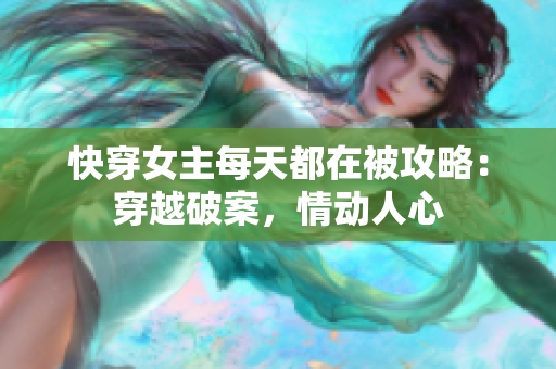 快穿女主每天都在被攻略：穿越破案，情動(dòng)人心