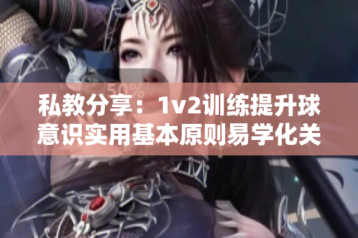 私教分享：1v2訓練提升球意識實用基本原則易學化關鍵技巧