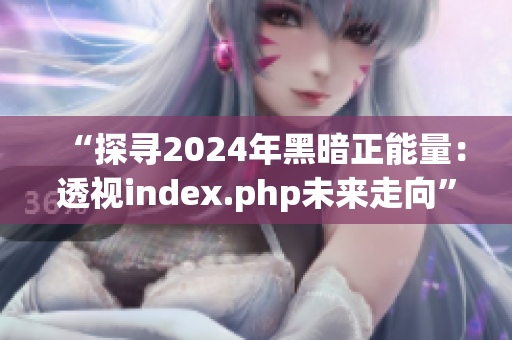 “探尋2024年黑暗正能量：透視index.php未來走向”