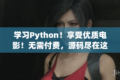 學(xué)習(xí)Python！享受優(yōu)質(zhì)電影！無需付費(fèi)，源碼盡在這！