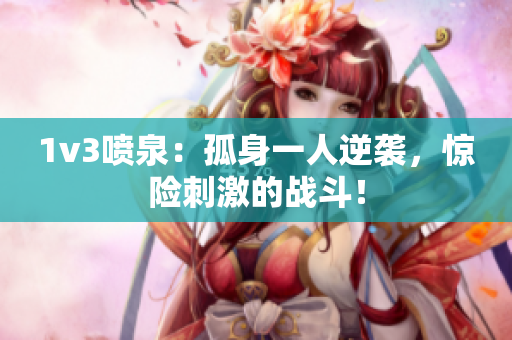 1v3噴泉：孤身一人逆襲，驚險刺激的戰(zhàn)斗！