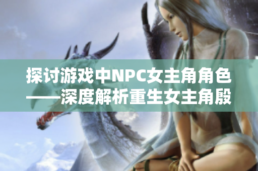 探討游戲中NPC女主角角色——深度解析重生女主角殷芷舒