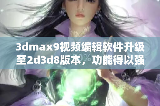 3dmax9視頻編輯軟件升級至2d3d8版本，功能得以強化