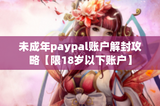 未成年paypal賬戶解封攻略【限18歲以下賬戶】