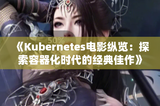 《Kubernetes電影縱覽：探索容器化時(shí)代的經(jīng)典佳作》