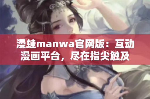 漫蛙manwa官網(wǎng)版：互動(dòng)漫畫平臺(tái)，盡在指尖觸及