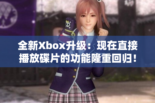 全新Xbox升級：現(xiàn)在直接播放碟片的功能隆重回歸！