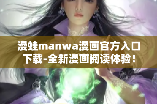 漫蛙manwa漫畫官方入口下載-全新漫畫閱讀體驗(yàn)！