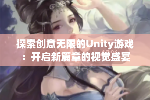 探索創(chuàng)意無限的Unity游戲：開啟新篇章的視覺盛宴