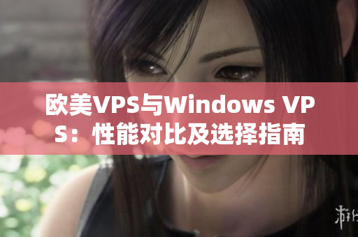 歐美VPS與Windows VPS：性能對(duì)比及選擇指南