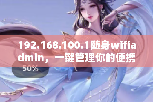 192.168.100.1隨身wifiadmin，一鍵管理你的便攜網絡