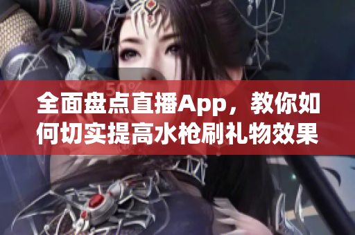 全面盤點直播App，教你如何切實提高水槍刷禮物效果