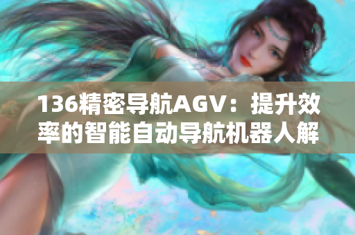 136精密導航AGV：提升效率的智能自動導航機器人解決方案