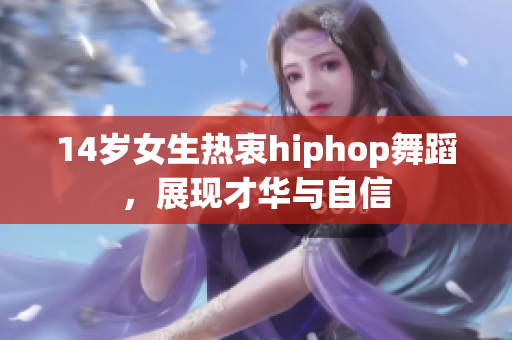 14歲女生熱衷hiphop舞蹈，展現(xiàn)才華與自信