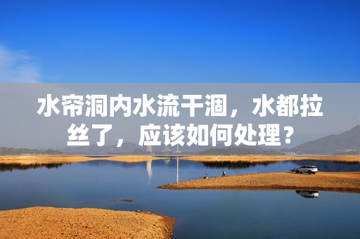 水簾洞內(nèi)水流干涸，水都拉絲了，應(yīng)該如何處理？