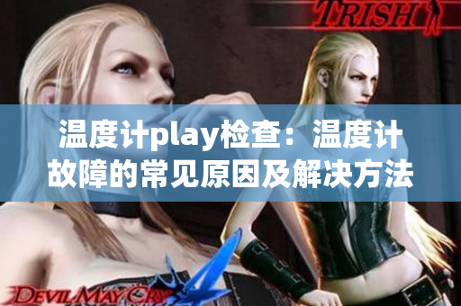 溫度計play檢查：溫度計故障的常見原因及解決方法