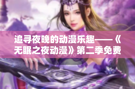 追尋夜晚的動(dòng)漫樂(lè)趣——《無(wú)眠之夜動(dòng)漫》第二季免費(fèi)在線觀看