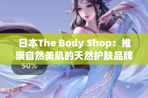 日本The Body Shop：推崇自然美肌的天然護膚品牌