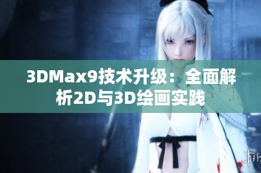 3DMax9技術(shù)升級(jí)：全面解析2D與3D繪畫實(shí)踐