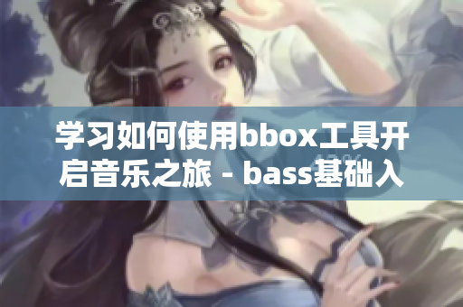 學(xué)習(xí)如何使用bbox工具開啟音樂之旅 - bass基礎(chǔ)入門指南