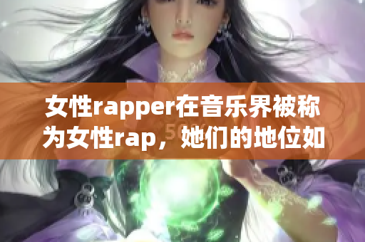 女性rapper在音樂界被稱為女性rap，她們的地位如何？(1)