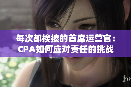 每次都挨揍的首席運營官：CPA如何應對責任的挑戰(zhàn)