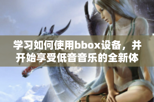 學習如何使用bbox設(shè)備，并開始享受低音音樂的全新體驗