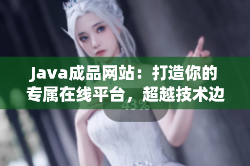 Java成品網(wǎng)站：打造你的專屬在線平臺，超越技術邊界！