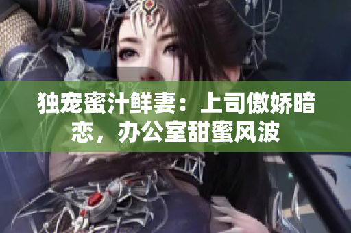 獨寵蜜汁鮮妻：上司傲嬌暗戀，辦公室甜蜜風波