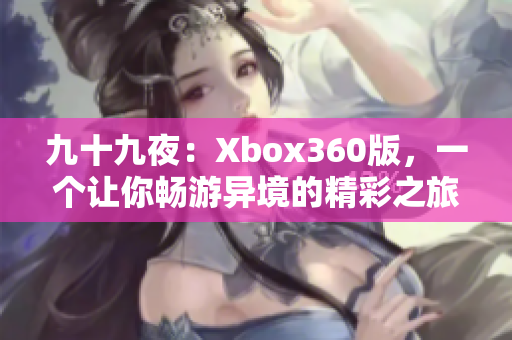 九十九夜：Xbox360版，一個讓你暢游異境的精彩之旅