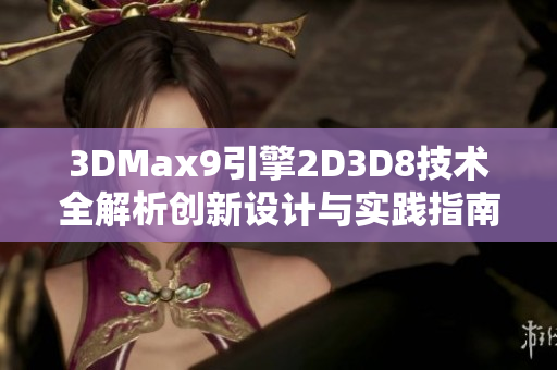 3DMax9引擎2D3D8技術(shù)全解析創(chuàng)新設(shè)計與實踐指南