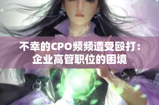 不幸的CPO頻頻遭受毆打：企業(yè)高管職位的困境