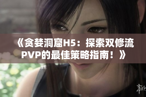 《貪婪洞窟H5：探索雙修流PVP的最佳策略指南！》