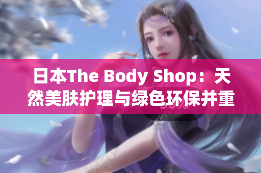 日本The Body Shop：天然美膚護(hù)理與綠色環(huán)保并重品牌