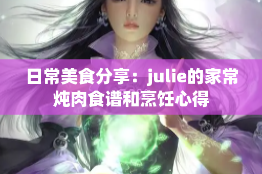 日常美食分享：julie的家常燉肉食譜和烹飪心得