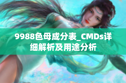 9988色母成分表_CMDs詳細(xì)解析及用途分析